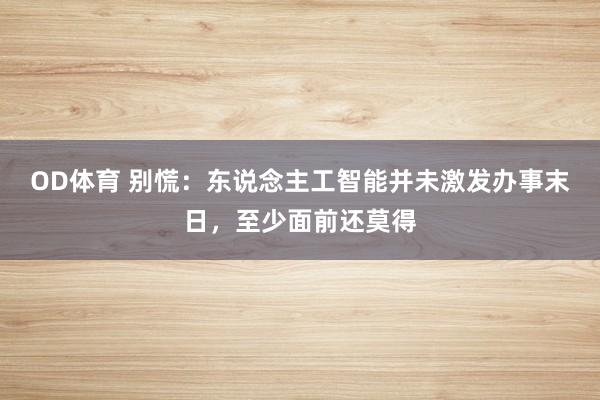 OD体育 别慌：东说念主工智能并未激发办事末日，至少面前还莫得