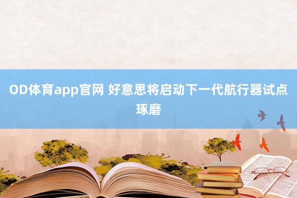 OD体育app官网 好意思将启动下一代航行器试点琢磨