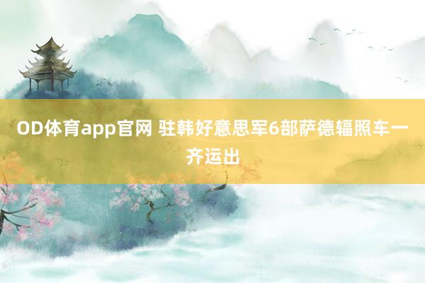 OD体育app官网 驻韩好意思军6部萨德辐照车一齐运出