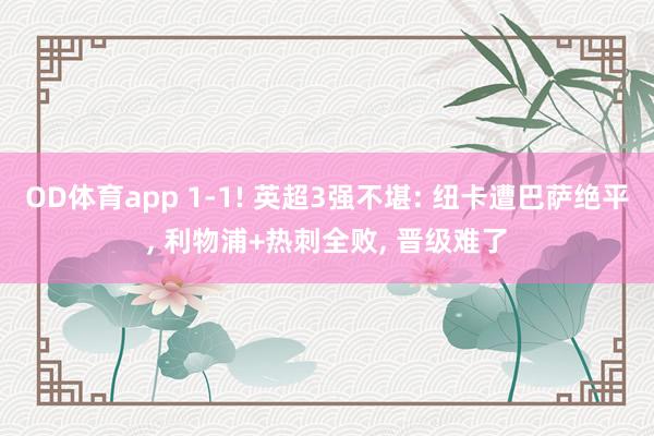OD体育app 1-1! 英超3强不堪: 纽卡遭巴萨绝平， 利物浦+热刺全败， 晋级难了