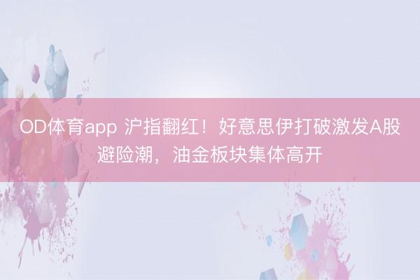 OD体育app 沪指翻红！好意思伊打破激发A股避险潮，油金板块集体高开