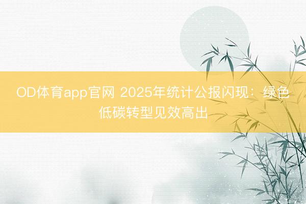 OD体育app官网 2025年统计公报闪现：绿色低碳转型见效高出