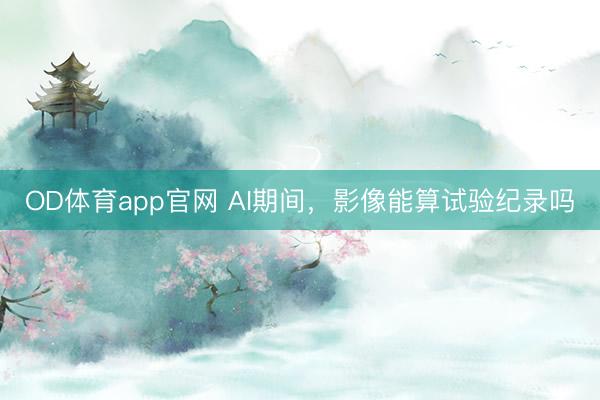 OD体育app官网 AI期间，影像能算试验纪录吗