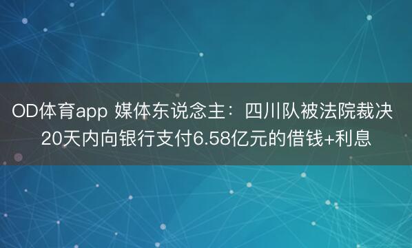 OD体育app 媒体东说念主：四川队被法院裁决 20天内向银行支付6.58亿元的借钱+利息