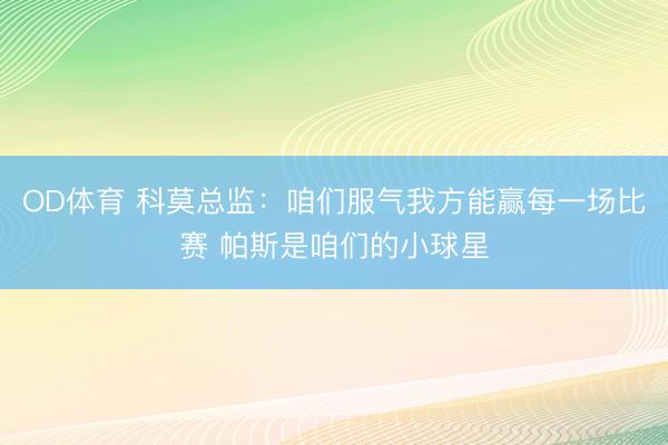OD体育 科莫总监：咱们服气我方能赢每一场比赛 帕斯是咱们的小球星