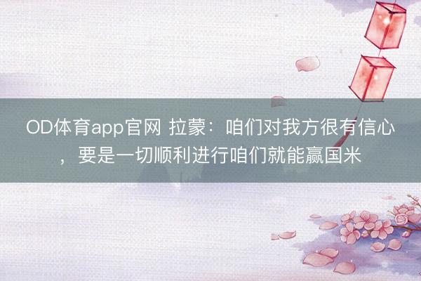 OD体育app官网 拉蒙：咱们对我方很有信心，要是一切顺利进行咱们就能赢国米