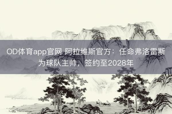 OD体育app官网 阿拉维斯官方：任命弗洛雷斯为球队主帅，签约至2028年
