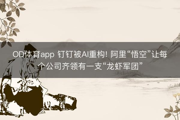 OD体育app 钉钉被AI重构! 阿里“悟空”让每个公司齐领有一支“龙虾军团”