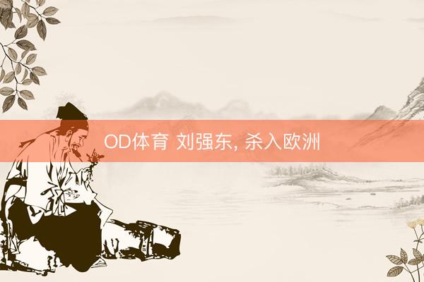 OD体育 刘强东, 杀入欧洲