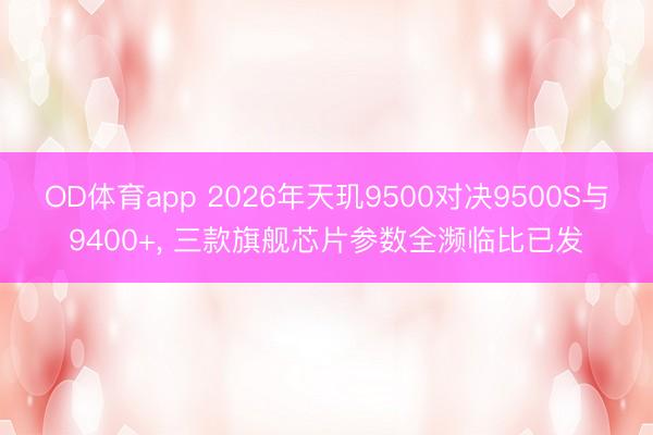 OD体育app 2026年天玑9500对决9500S与9400+, 三款旗舰芯片参数全濒临比已发