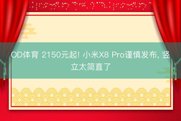 OD体育 2150元起! 小米X8 Pro谨慎发布, 竖立太简直了