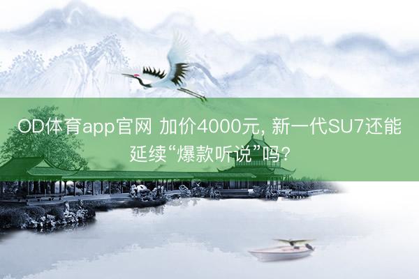 OD体育app官网 加价4000元， 新一代SU7还能延续“爆款听说”吗?