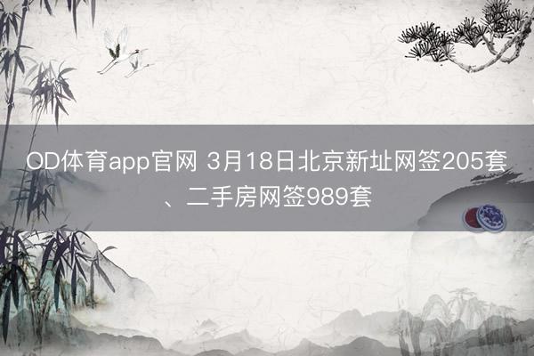 OD体育app官网 3月18日北京新址网签205套、二手房网签989套