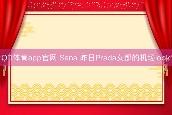 OD体育app官网 Sana 昨日Prada女郎的机场look