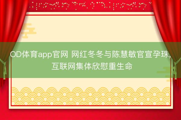 OD体育app官网 网红冬冬与陈慧敏官宣孕珠, 互联网集体欣慰重生命