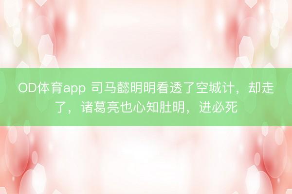 OD体育app 司马懿明明看透了空城计，却走了，诸葛亮也心知肚明，进必死