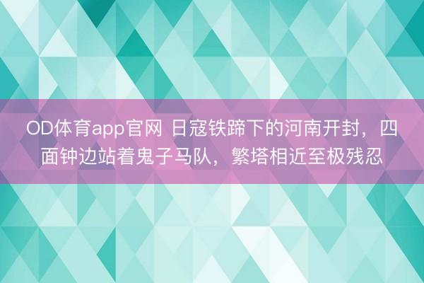 OD体育app官网 日寇铁蹄下的河南开封，四面钟边站着鬼子马队，繁塔相近至极残忍