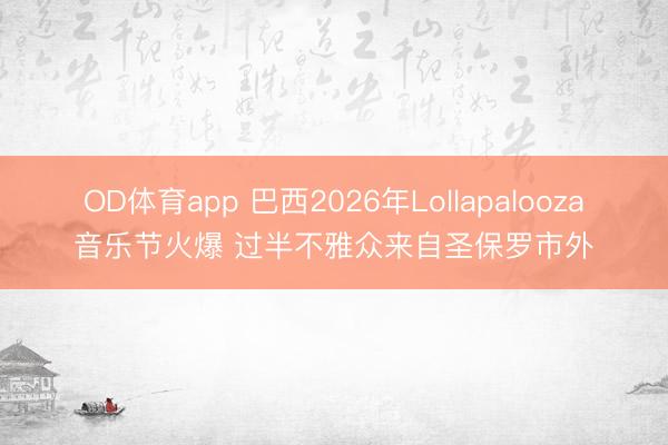 OD体育app 巴西2026年Lollapalooza音乐节火爆 过半不雅众来自圣保罗市外