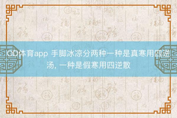 OD体育app 手脚冰凉分两种一种是真寒用四逆汤, 一种是假寒用四逆散