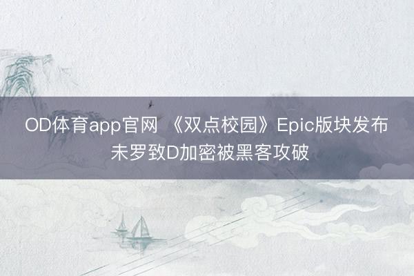 OD体育app官网 《双点校园》Epic版块发布 未罗致D加密被黑客攻破