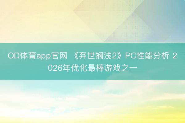 OD体育app官网 《弃世搁浅2》PC性能分析 2026年优化最棒游戏之一