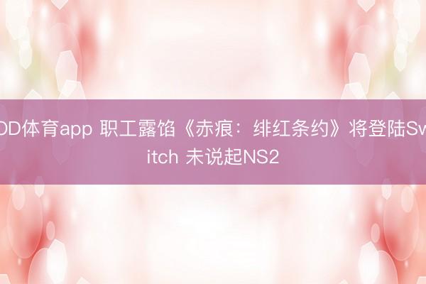 OD体育app 职工露馅《赤痕：绯红条约》将登陆Switch 未说起NS2