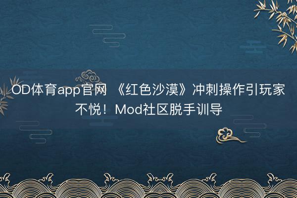 OD体育app官网 《红色沙漠》冲刺操作引玩家不悦！Mod社区脱手训导