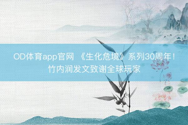 OD体育app官网 《生化危境》系列30周年！竹内润发文致谢全球玩家