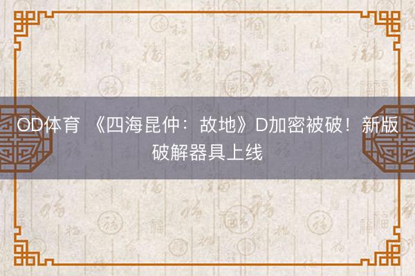 OD体育 《四海昆仲：故地》D加密被破！新版破解器具上线