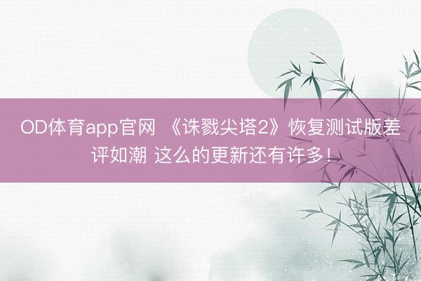 OD体育app官网 《诛戮尖塔2》恢复测试版差评如潮 这么的更新还有许多！