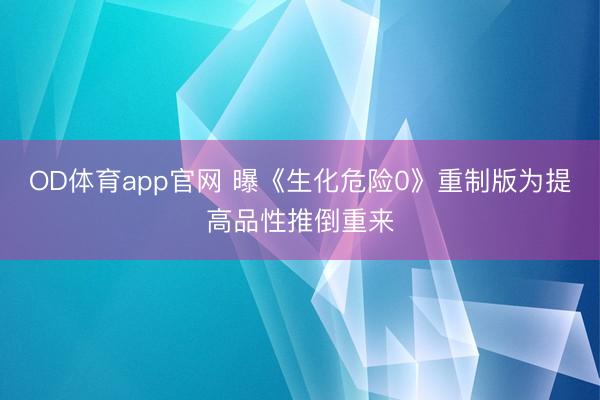 OD体育app官网 曝《生化危险0》重制版为提高品性推倒重来