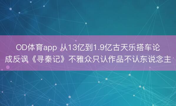 OD体育app 从13亿到1.9亿古天乐搭车论成反讽《寻秦记》不雅众只认作品不认东说念主
