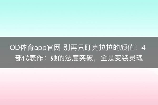 OD体育app官网 别再只盯克拉拉的颜值！4 部代表作：她的法度突破，全是变装灵魂