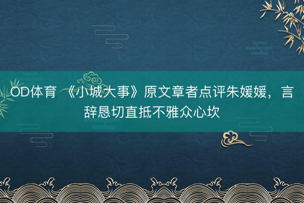 OD体育 《小城大事》原文章者点评朱媛媛，言辞恳切直抵不雅众心坎