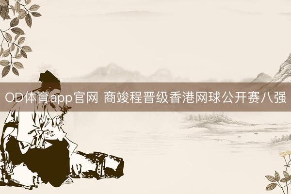 OD体育app官网 商竣程晋级香港网球公开赛八强