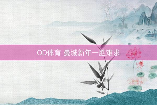 OD体育 曼城新年一胜难求
