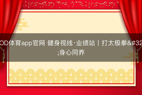 OD体育app官网 健身视线·业绩站丨打太极拳 身心同养