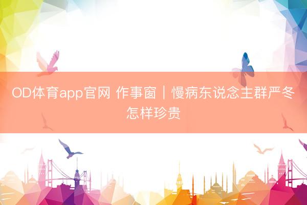 OD体育app官网 作事窗｜慢病东说念主群严冬怎样珍贵