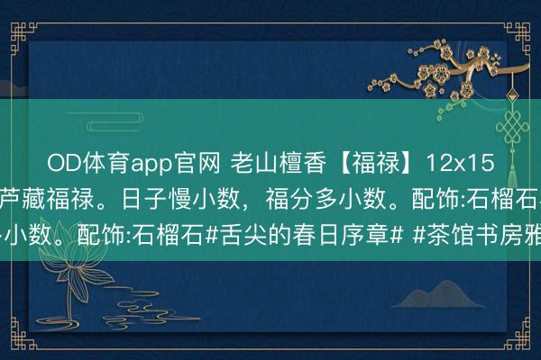 OD体育app官网 老山檀香【福禄】12x15mm11颗指示腕间，葫芦藏福禄。日子慢小数，福分多小数。配饰:石榴石#舌尖的春日序章# #茶馆书房雅玩#