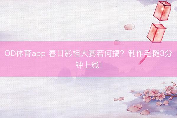 OD体育app 春日影相大赛若何搞？制作毛糙3分钟上线！