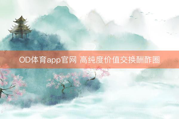 OD体育app官网 高纯度价值交换酬酢圈