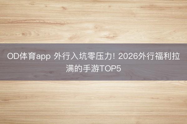 OD体育app 外行入坑零压力! 2026外行福利拉满的手游TOP5