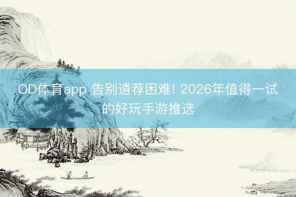 OD体育app 告别遴荐困难! 2026年值得一试的好玩手游推选