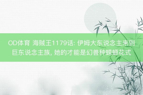 OD体育 海贼王1179话: 伊姆大东说念主来到巨东说念主族, 她的才能是幻兽种蝾螈花式