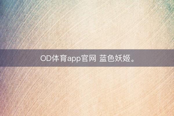 OD体育app官网 蓝色妖姬<a href=