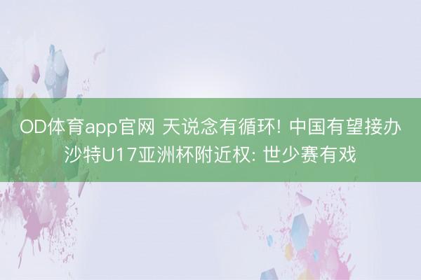 OD体育app官网 天说念有循环! 中国有望接办沙特U17亚洲杯附近权: 世少赛有戏