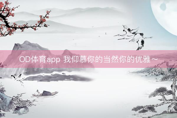 OD体育app 我仰慕你的当然你的优雅～