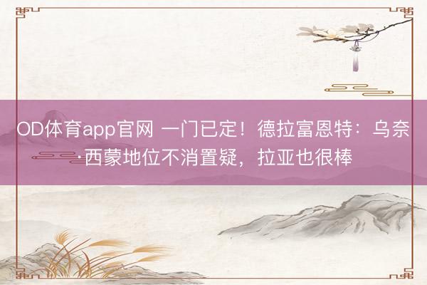 OD体育app官网 一门已定！德拉富恩特：乌奈·西蒙地位不消置疑，拉亚也很棒