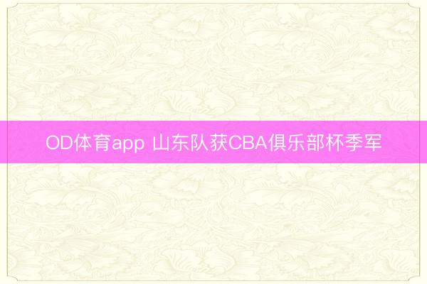 OD体育app 山东队获CBA俱乐部杯季军