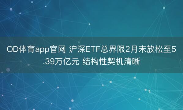 OD体育app官网 沪深ETF总界限2月末放松至5.39万亿元 结构性契机清晰